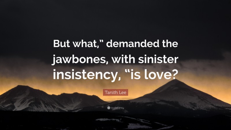 Tanith Lee Quote: “But what,” demanded the jawbones, with sinister insistency, “is love?”