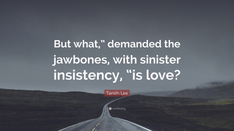 Tanith Lee Quote: “But what,” demanded the jawbones, with sinister insistency, “is love?”