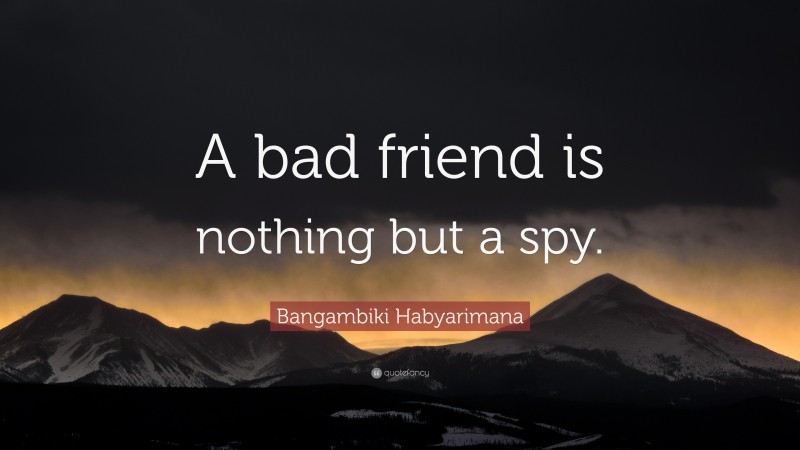 Bangambiki Habyarimana Quote: “A bad friend is nothing but a spy.”