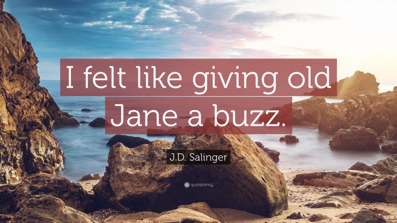 J.D. Salinger Quote: “I felt like giving old Jane a buzz.”