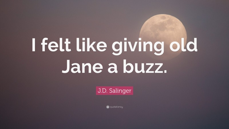 J.D. Salinger Quote: “I felt like giving old Jane a buzz.”