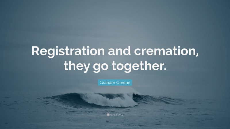 Graham Greene Quote: “Registration and cremation, they go together.”