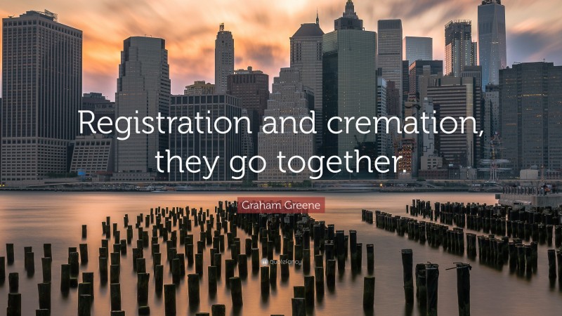 Graham Greene Quote: “Registration and cremation, they go together.”