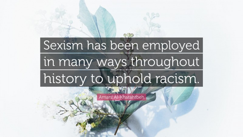 Amani Al-Khatahtbeh Quote: “Sexism has been employed in many ways throughout history to uphold racism.”