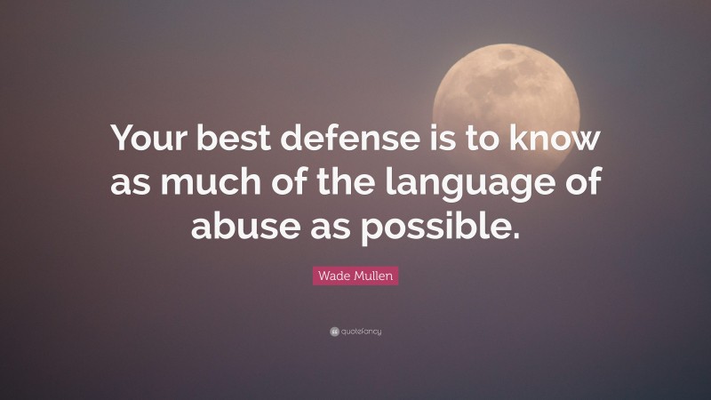 Wade Mullen Quote: “Your best defense is to know as much of the language of abuse as possible.”