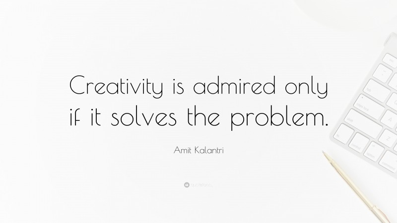 Amit Kalantri Quote: “Creativity is admired only if it solves the problem.”
