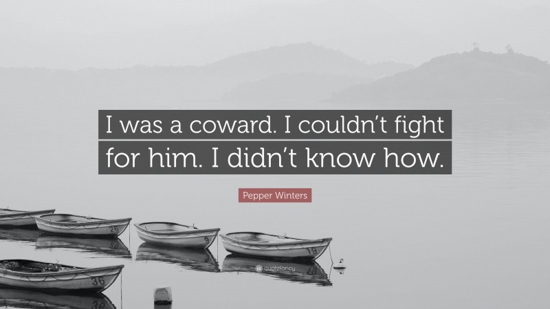 Pepper Winters Quote: “I was a coward. I couldn’t fight for him. I didn’t know how.”