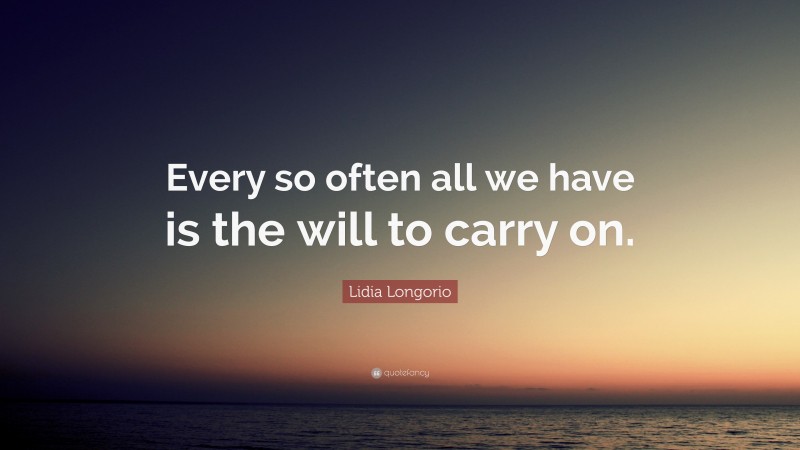 Lidia Longorio Quote: “Every so often all we have is the will to carry on.”