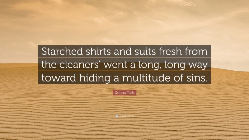 Donna Tartt Quote: “Starched shirts and suits fresh from the cleaners’ went a long, long way toward hiding a multitude of sins.”
