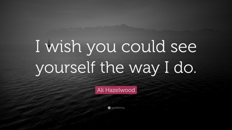 Ali Hazelwood Quote: “I wish you could see yourself the way I do.”