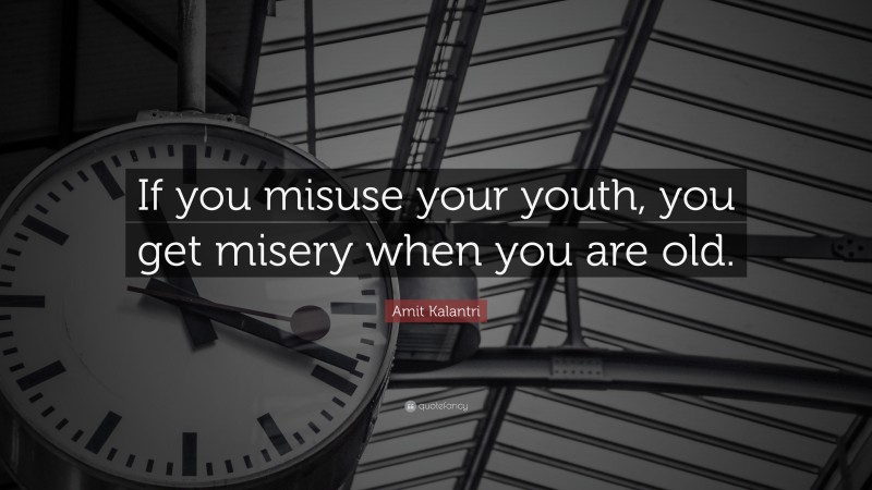 Amit Kalantri Quote: “If you misuse your youth, you get misery when you are old.”