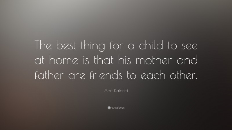 Amit Kalantri Quote: “The best thing for a child to see at home is that his mother and father are friends to each other.”