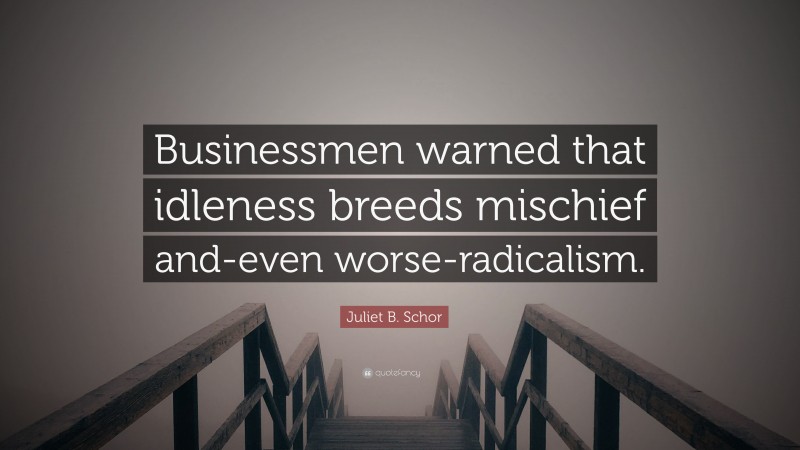 Juliet B. Schor Quote: “Businessmen warned that idleness breeds mischief and-even worse-radicalism.”