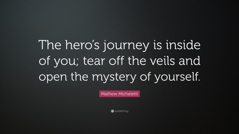 Mathew Micheletti Quote: “The hero’s journey is inside of you; tear off the veils and open the mystery of yourself.”