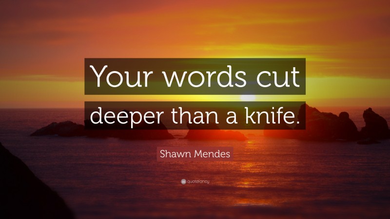 Shawn Mendes Quote: “Your words cut deeper than a knife.”