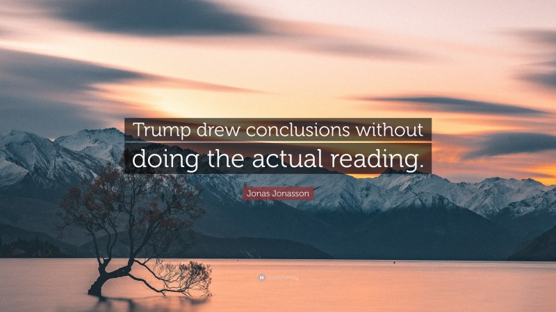 Jonas Jonasson Quote: “Trump drew conclusions without doing the actual reading.”