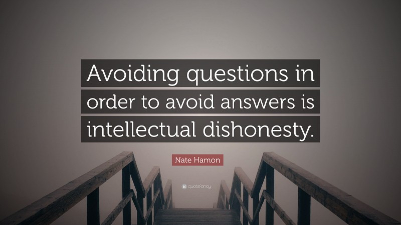 Nate Hamon Quote: “Avoiding questions in order to avoid answers is intellectual dishonesty.”