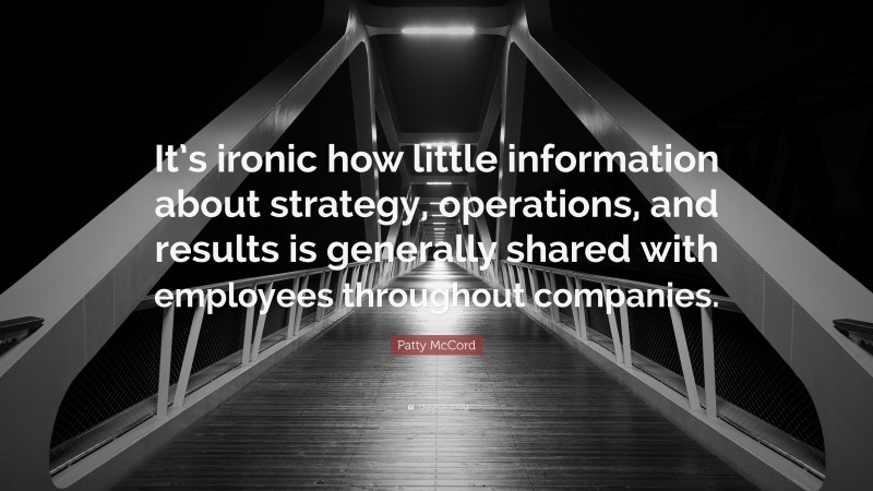 Patty McCord Quote: “It’s ironic how little information about strategy, operations, and results is generally shared with employees throughout companies.”