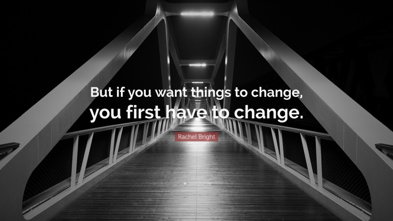 Rachel Bright Quote: “But if you want things to change, you first have to change.”