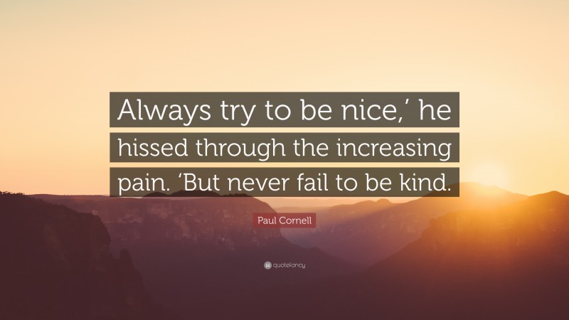 Paul Cornell Quote: “Always try to be nice,’ he hissed through the increasing pain. ‘But never fail to be kind.”