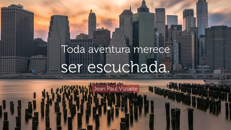 Jean Paul Vizuete Quote: “Toda aventura merece ser escuchada.”