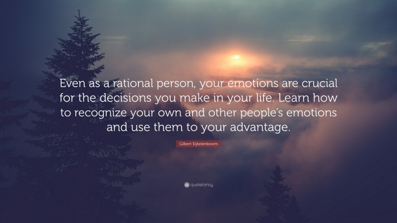 Gilbert Eijkelenboom Quote: “Even as a rational person, your emotions are crucial for the decisions you make in your life. Learn how to recognize your own and other people’s emotions and use them to your advantage.”