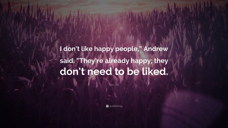 Tao Lin Quote: “I don’t like happy people,” Andrew said. “They’re already happy; they don’t need to be liked.”