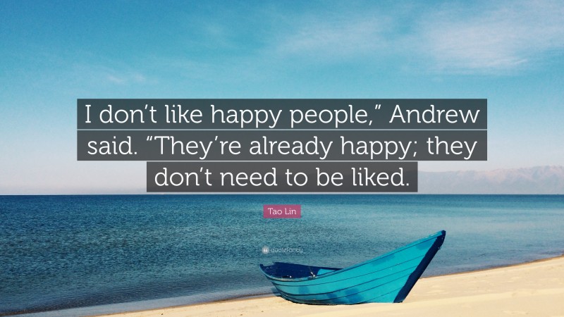 Tao Lin Quote: “I don’t like happy people,” Andrew said. “They’re already happy; they don’t need to be liked.”