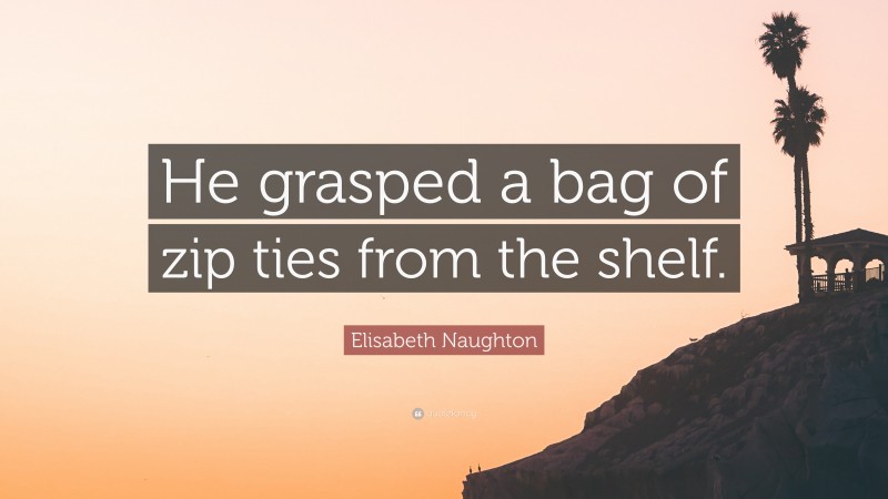 Elisabeth Naughton Quote: “He grasped a bag of zip ties from the shelf.”