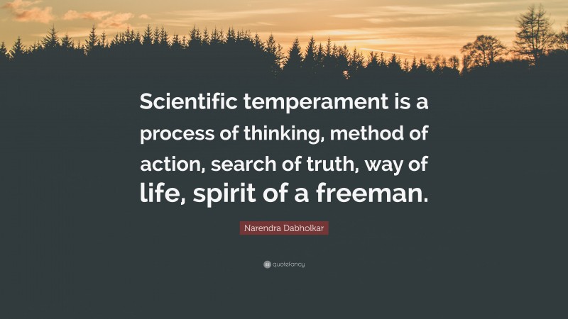 Narendra Dabholkar Quote: “Scientific temperament is a process of thinking, method of action, search of truth, way of life, spirit of a freeman.”