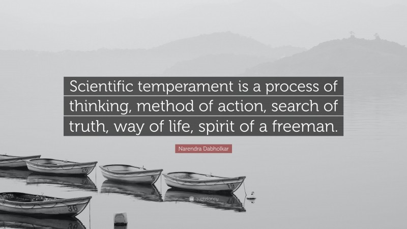 Narendra Dabholkar Quote: “Scientific temperament is a process of thinking, method of action, search of truth, way of life, spirit of a freeman.”