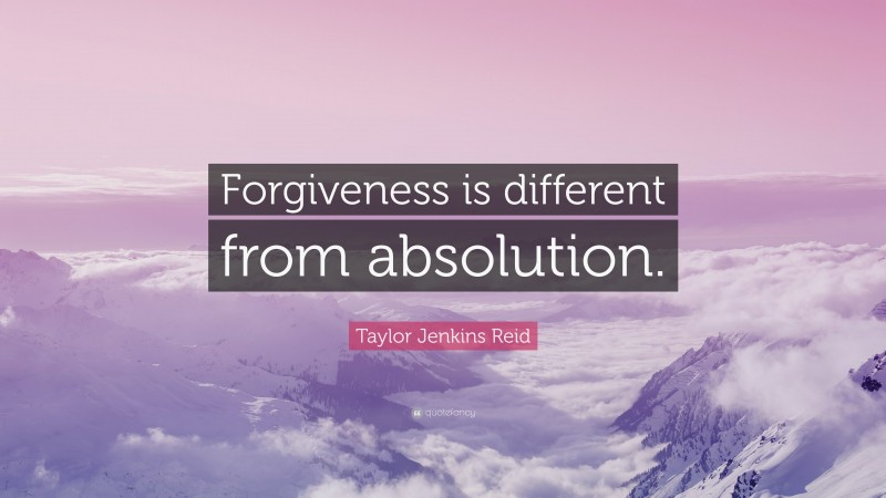 Taylor Jenkins Reid Quote: “Forgiveness is different from absolution.”