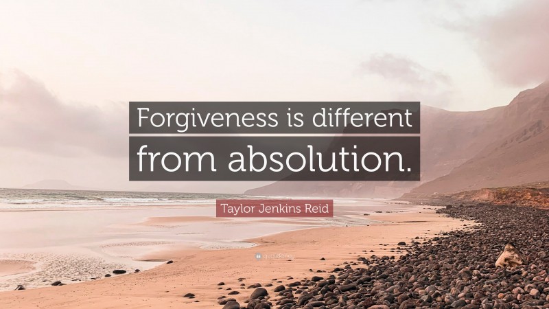 Taylor Jenkins Reid Quote: “Forgiveness is different from absolution.”