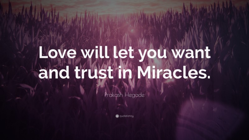 Prakash Hegade Quote: “Love will let you want and trust in Miracles.”