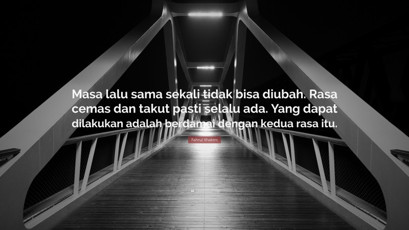 Fahrul Khakim Quote: “Masa lalu sama sekali tidak bisa diubah. Rasa cemas dan takut pasti selalu ada. Yang dapat dilakukan adalah berdamai dengan kedua rasa itu.”