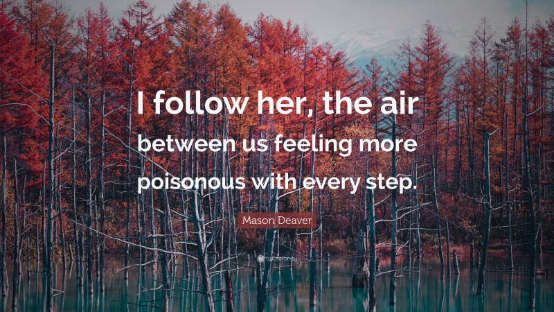 Mason Deaver Quote: “I follow her, the air between us feeling more poisonous with every step.”