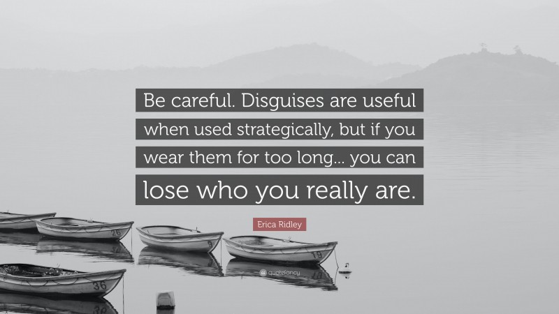 Erica Ridley Quote: “Be careful. Disguises are useful when used strategically, but if you wear them for too long... you can lose who you really are.”