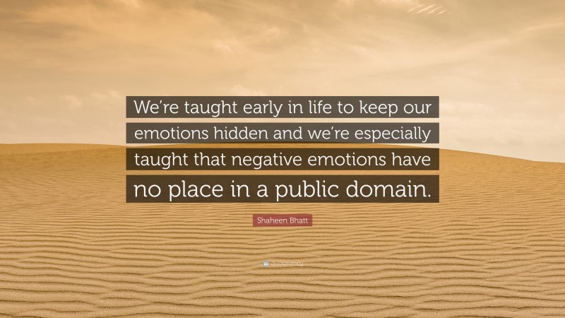 Shaheen Bhatt Quote: “We’re taught early in life to keep our emotions hidden and we’re especially taught that negative emotions have no place in a public domain.”