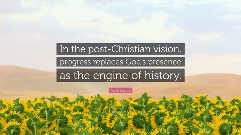 Mark Sayers Quote: “In the post-Christian vision, progress replaces God’s presence as the engine of history.”