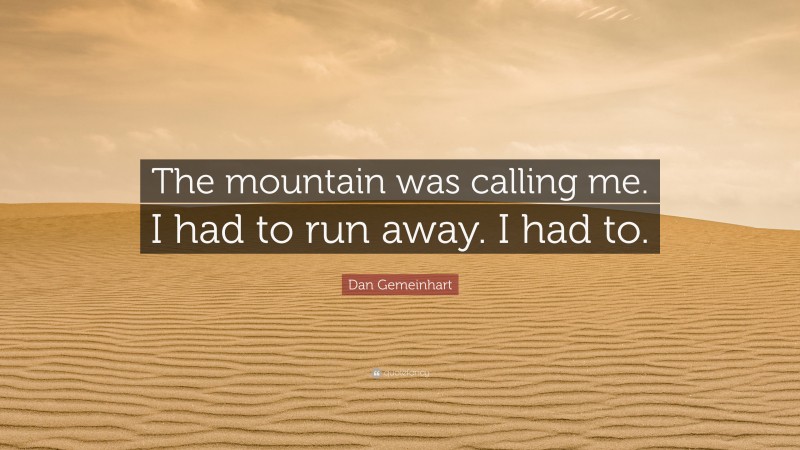Dan Gemeinhart Quote: “The mountain was calling me. I had to run away. I had to.”