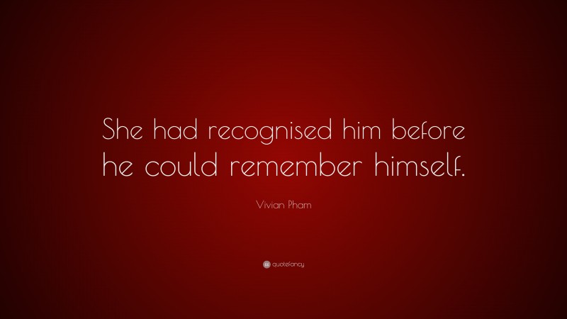Vivian Pham Quote: “She had recognised him before he could remember himself.”