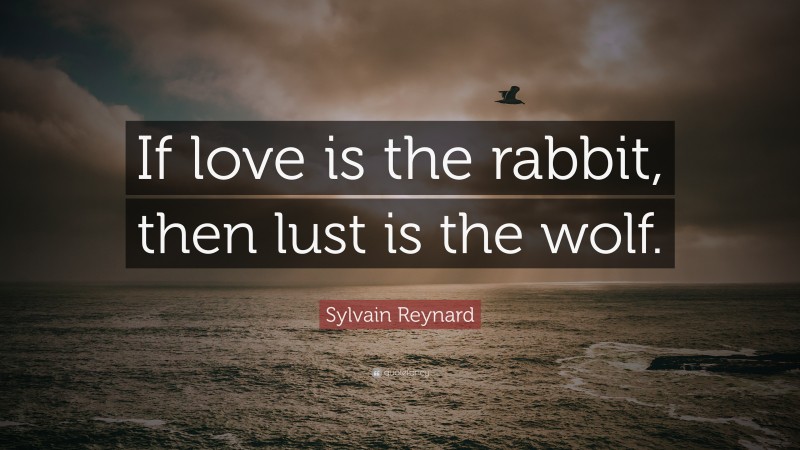 Sylvain Reynard Quote: “If love is the rabbit, then lust is the wolf.”