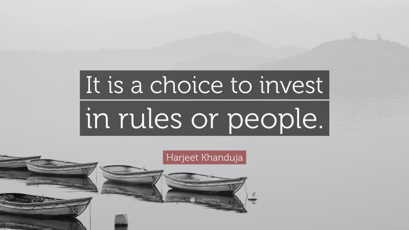 Harjeet Khanduja Quote: “It is a choice to invest in rules or people.”