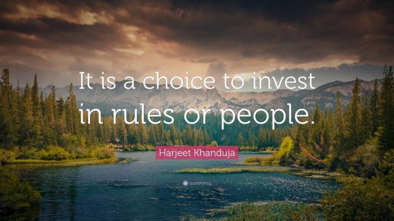 Harjeet Khanduja Quote: “It is a choice to invest in rules or people.”