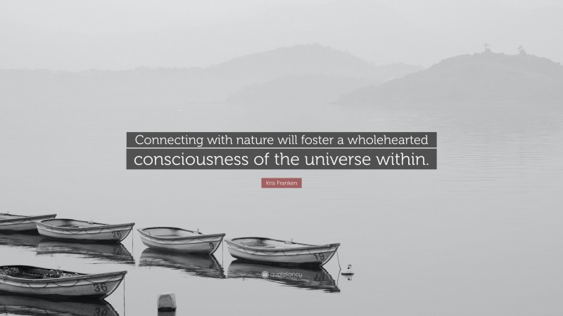 Kris Franken Quote: “Connecting with nature will foster a wholehearted consciousness of the universe within.”