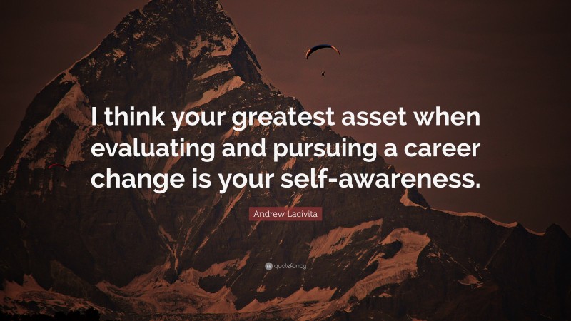 Andrew Lacivita Quote: “I think your greatest asset when evaluating and pursuing a career change is your self-awareness.”
