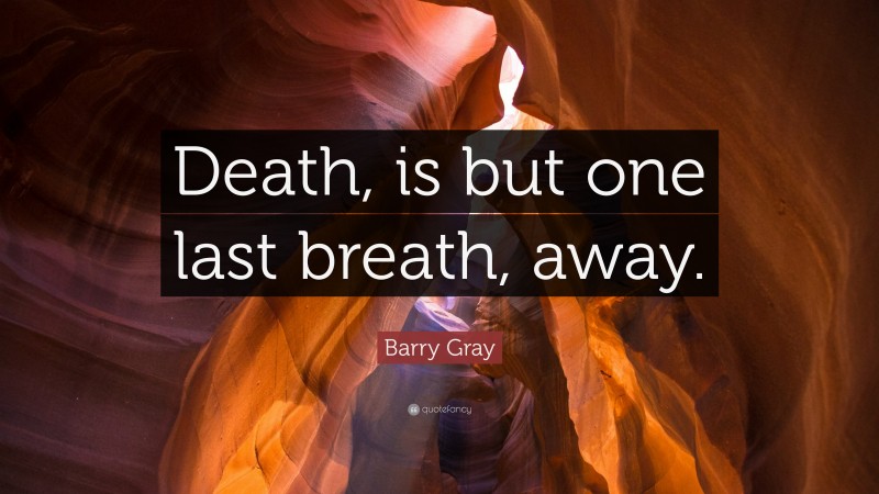 Barry Gray Quote: “Death, is but one last breath, away.”