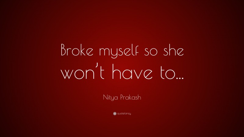 Nitya Prakash Quote: “Broke myself so she won’t have to...”