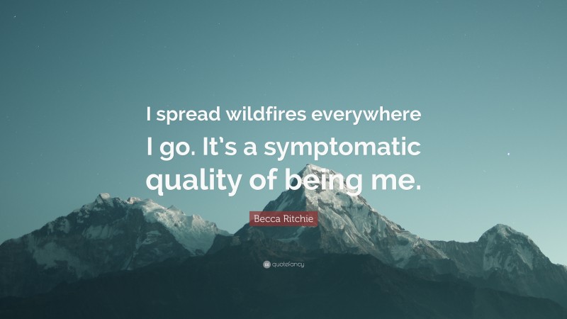 Becca Ritchie Quote: “I spread wildfires everywhere I go. It’s a symptomatic quality of being me.”