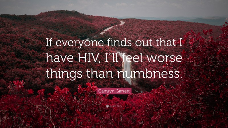 Camryn Garrett Quote: “If everyone finds out that I have HIV, I’ll feel worse things than numbness.”